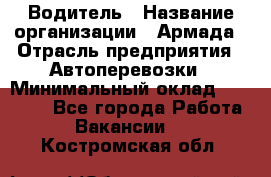 Водитель › Название организации ­ Армада › Отрасль предприятия ­ Автоперевозки › Минимальный оклад ­ 25 000 - Все города Работа » Вакансии   . Костромская обл.